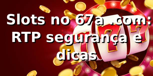 ⭐ Slots no 67a .com: RTP, segurança e dicas