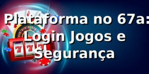 ⭐ Plataforma no 67a: Login, Jogos e Segurança
