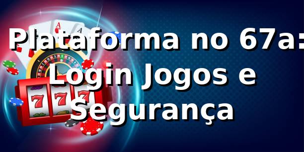 ⭐ Plataforma no 67a: Login, Jogos e Segurança